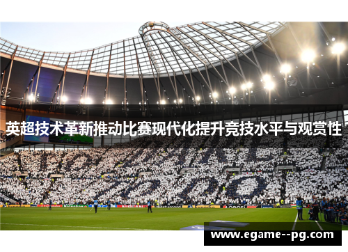 英超技术革新推动比赛现代化提升竞技水平与观赏性