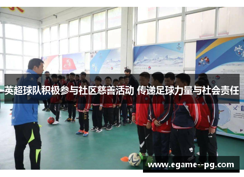 英超球队积极参与社区慈善活动 传递足球力量与社会责任