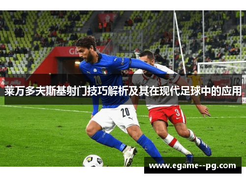 莱万多夫斯基射门技巧解析及其在现代足球中的应用