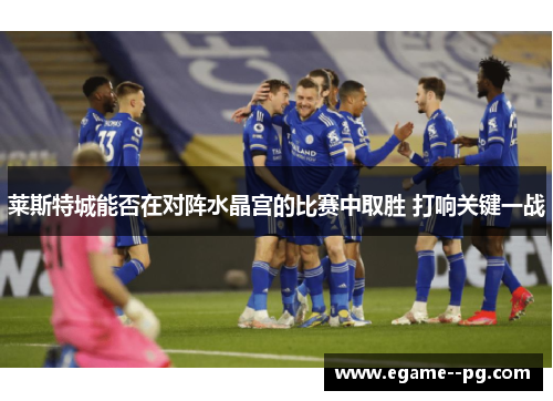莱斯特城能否在对阵水晶宫的比赛中取胜 打响关键一战