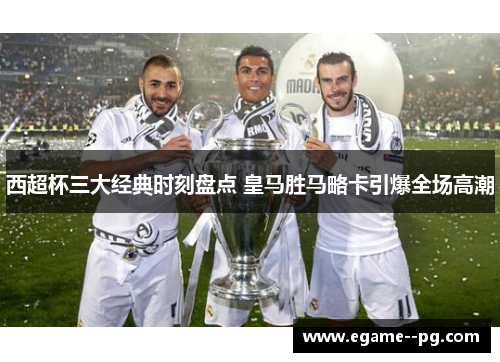 西超杯三大经典时刻盘点 皇马胜马略卡引爆全场高潮 西超杯三大经典时刻盘点 皇马胜马略卡引爆全场高潮