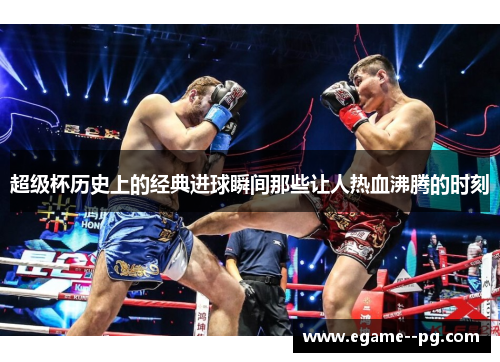 超级杯历史上的经典进球瞬间那些让人热血沸腾的时刻