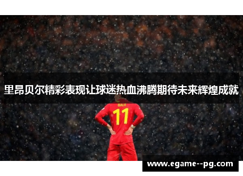 里昂贝尔精彩表现让球迷热血沸腾期待未来辉煌成就 里昂贝尔精彩表现让球迷热血沸腾期待未来辉煌成就