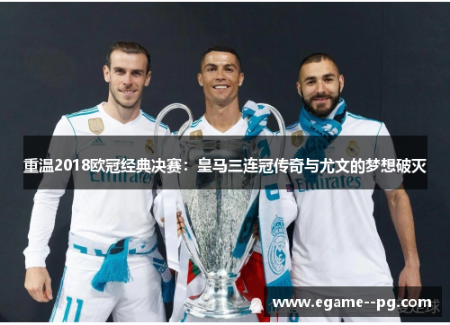 重温2018欧冠经典决赛：皇马三连冠传奇与尤文的梦想破灭