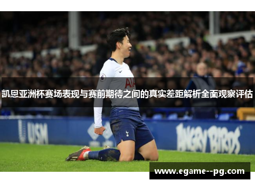 凯恩亚洲杯赛场表现与赛前期待之间的真实差距解析全面观察评估