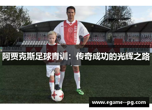 阿贾克斯足球青训:传奇成功的光辉之路 阿贾克斯足球青训:传奇成功的光辉之路