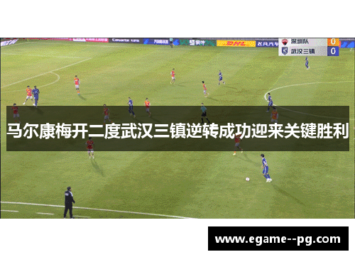 马尔康梅开二度武汉三镇逆转成功迎来关键胜利 马尔康梅开二度武汉三镇逆转成功迎来关键胜利