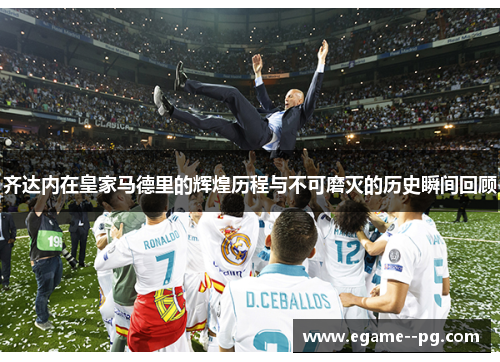 齐达内在皇家马德里的辉煌历程与不可磨灭的历史瞬间回顾 齐达内在皇家马德里的辉煌历程与不可磨灭的历史瞬间回顾