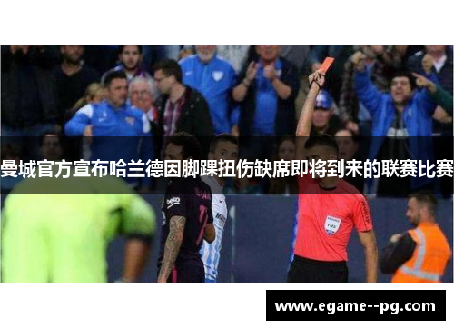 曼城官方宣布哈兰德因脚踝扭伤缺席即将到来的联赛比赛