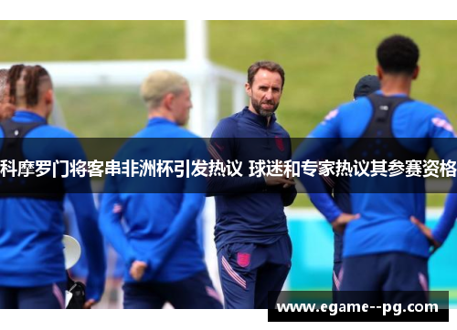 科摩罗门将客串非洲杯引发热议 球迷和专家热议其参赛资格