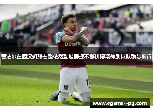 曹法尔在西汉姆联右路依然勤勉展现不懈拼搏精神助球队稳步前行