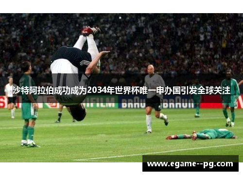 沙特阿拉伯成功成为2034年世界杯唯一申办国引发全球关注