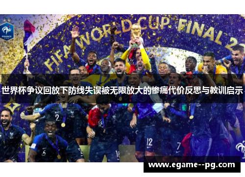 世界杯争议回放下防线失误被无限放大的惨痛代价反思与教训启示