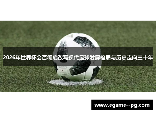 2026年世界杯会否彻底改写现代足球发展格局与历史走向三十年