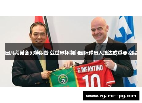 因凡蒂诺会见特朗普 就世界杯期间国际球员入境达成重要谅解