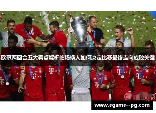 欧冠两回合五大看点解析临场换人如何决定比赛最终走向成败关键