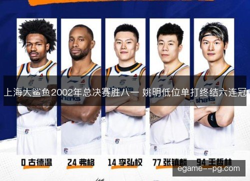 上海大鲨鱼2002年总决赛胜八一 姚明低位单打终结六连冠 上海大鲨鱼2002年总决赛胜八一 姚明低位单打终结六连冠